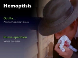 Hemoptisis

Oculta…
Anemia microcítica y disnea




Nueva aparición
Sugiere malignidad
 