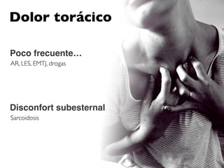 Dolor torácico

Poco frecuente…
AR, LES, EMTJ, drogas




Disconfort subesternal
Sarcoidosis
 