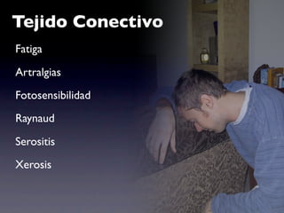 Tejido Conectivo
Fatiga

Artralgias
Fotosensibilidad
Raynaud

Serositis
Xerosis
 