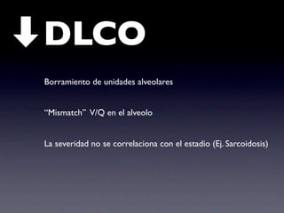 DLCO
Borramiento de unidades alveolares


“Mismatch” V/Q en el alveolo


La severidad no se correlaciona con el estadio (Ej. Sarcoidosis)
 