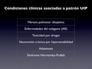 Condiciones clínicas asociadas a patrón UIP


             Fibrosis pulmonar idiopática

           Enfermedades del colágeno (AR)

                Toxicidad por drogas

       Neumonitis crónica por hipersensibilidad

                     Asbestosis

            Síndrome Hermansky-Pudlak
 