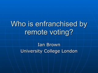 Who is enfranchised by remote voting? Ian Brown University College London 