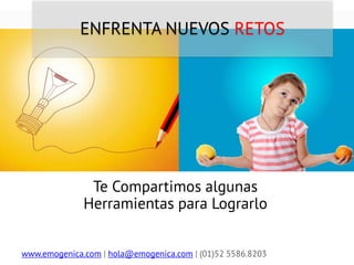 www.emogenica.com | hola@emogenica.com | (01)52 5586.8203 
ENFRENTA NUEVOS RETOS 
Te Compartimos algunas Herramientas para Lograrlo  