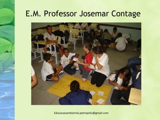 E.M. Professor Josemar Contage




       Educacaoambiental.petropolis@gmail.com
 