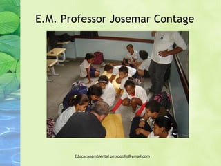 E.M. Professor Josemar Contage




       Educacaoambiental.petropolis@gmail.com
 