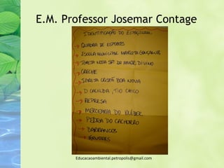 E.M. Professor Josemar Contage




       Educacaoambiental.petropolis@gmail.com
 