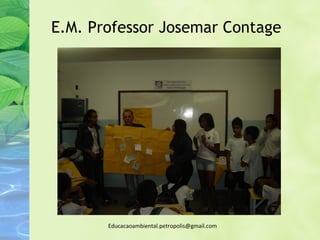 E.M. Professor Josemar Contage




       Educacaoambiental.petropolis@gmail.com
 