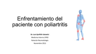 Enfrentamiento del
paciente con poliartritis
Dr. Luis Quiñiñir Salvatici
Medicina Interna UFRO
Rotación Reumatología
Noviembre 2013

 