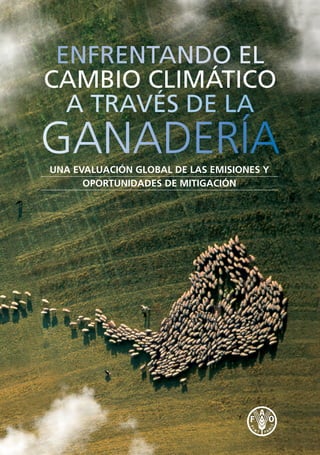 ENFRENTANDO EL 
CAMBIO CLIMÁTICO 
A TRAVÉS DE LA 
GANADERÍA 
UNA EVALUACIÓN GLOBAL DE LAS EMISIONES Y 
OPORTUNIDADES DE MITIGACIÓN 
 