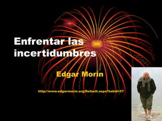 Enfrentar las incertidumbres Edgar Morin  http://www.edgarmorin.org/Default.aspx?tabid=57 