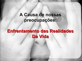 A Causa de nossas preocupações: Enfrentamento das Realidades Da Vida 