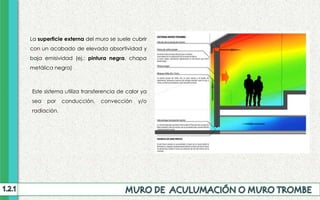 La superficie externa del muro se suele cubrir
con un acabado de elevada absortividad y
baja emisividad (ej.: pintura negra, chapa
metálica negra)
Este sistema utiliza transferencia de calor ya
sea por conducción, convección y/o
radiación.
 