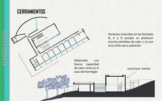 CERRAMIENTOS
Ventanas reducidas en las fachadas
N, E y O porque se producen
muchas pérdidas de calor y no son
muy útiles para captación
Materiales con
buena capacidad
de calor como es el
caso del hormigón
ALMACENAR ENERGÍA
 
