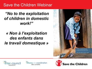 Save the Children Webinar
“No to the exploitation
of children in domestic
work!”
« Non à l’exploitation
des enfants dans
le travail domestique »
 