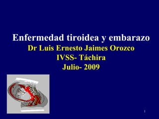 Enfermedad tiroidea y embarazo Dr Luis Ernesto Jaimes Orozco IVSS- Táchira Julio- 2009 