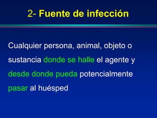 2- Fuente de infección
Cualquier persona, animal, objeto o
sustancia donde se halle el agente y
desde donde pueda potencialmente
pasar al huésped
 