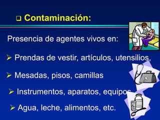  Instrumentos, aparatos, equipos
 Contaminación:
Presencia de agentes vivos en:
 Prendas de vestir, artículos, utensilios,
 Mesadas, pisos, camillas
 Agua, leche, alimentos, etc.
 
