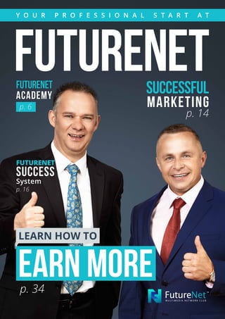 FutureNetFutureNet
Academy
Successful
Marketing
p. 14
Learn how to
earn morep. 34
FutureNet
Success
System
p. 16
Y o u r p r o f e ss i o n a l s t a r t a t
p. 6
 