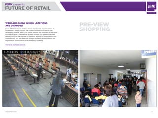 WWW.PSFK.COM 21
PSFK presents
FUTURE OF RETAIL
Consulting
pre-view
shopping
Webcams Show Which Locations
Are Crowded
In an...