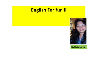 English For fun II 
By Hataikan N. 
 