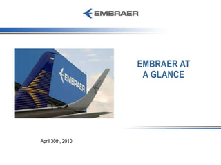 April 30th, 2010 EMBRAER AT A GLANCE 