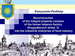 Kamyanets-Podilsky Reconstruction  of the integral property complex  of the former tobacco factory  (Krypyakevych street, 3)  into the industrial enterprise of food industry 