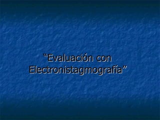 “ Evaluación con Electronistagmografía” 