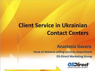 Client Service in Ukrainian
           Contact Centers

                      Anastasia Gavura,
     Head of distance selling services department
                      OS-Direct Marketing Group
 