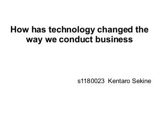 How has technology changed the
way we conduct business
s1180023 Kentaro Sekine
 