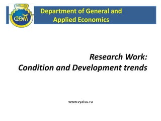 Research Work:
Condition and Development trends
Department of General and
Applied Economics
www.vyatsu.ru
 