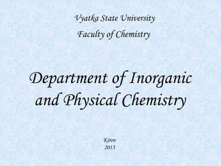 Department of Inorganic
and Physical Chemistry
Vyatka State University
Kirov
2013
Faculty of Chemistry
 