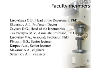 Faculty members
15
Lisovskaya О.B., Head of the Department, PhD
Skvortsov А.I., Professor, Doctor
Zaytsev D.G., Head of the laboratories
Tukmachyov М.V., Associate Professor, PhD
Lisovskiy V.А., Associate Professor, PhD
Plyusnin Е.S., Senior lecturer
Karpov А.А., Senior lecturer
Makarov А.А., engineer
Sabantsev А. I., engineer
 