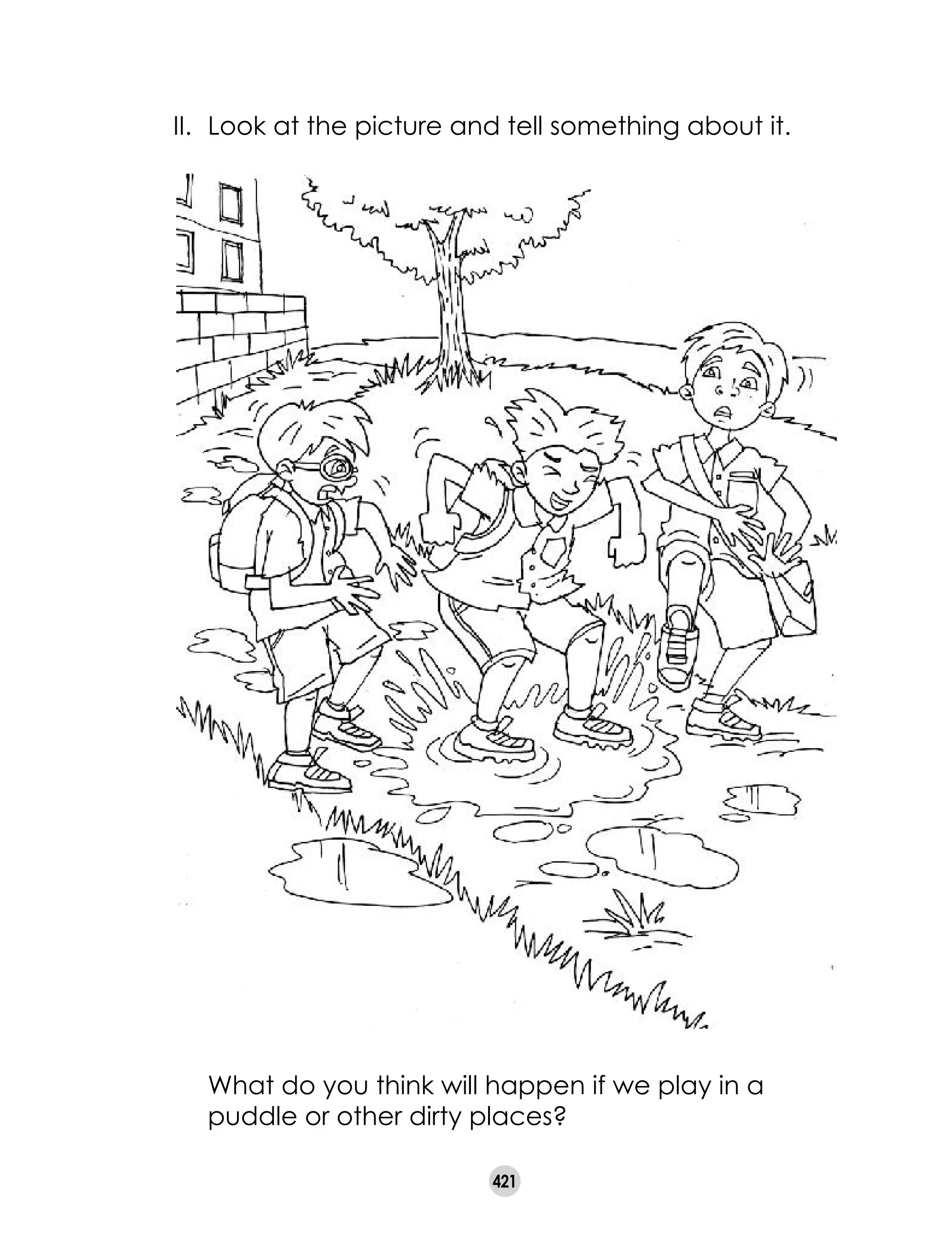 421
II. 	Look at the picture and tell something about it.
	 What do you think will happen if we play in a
puddle or other dirty places?
 