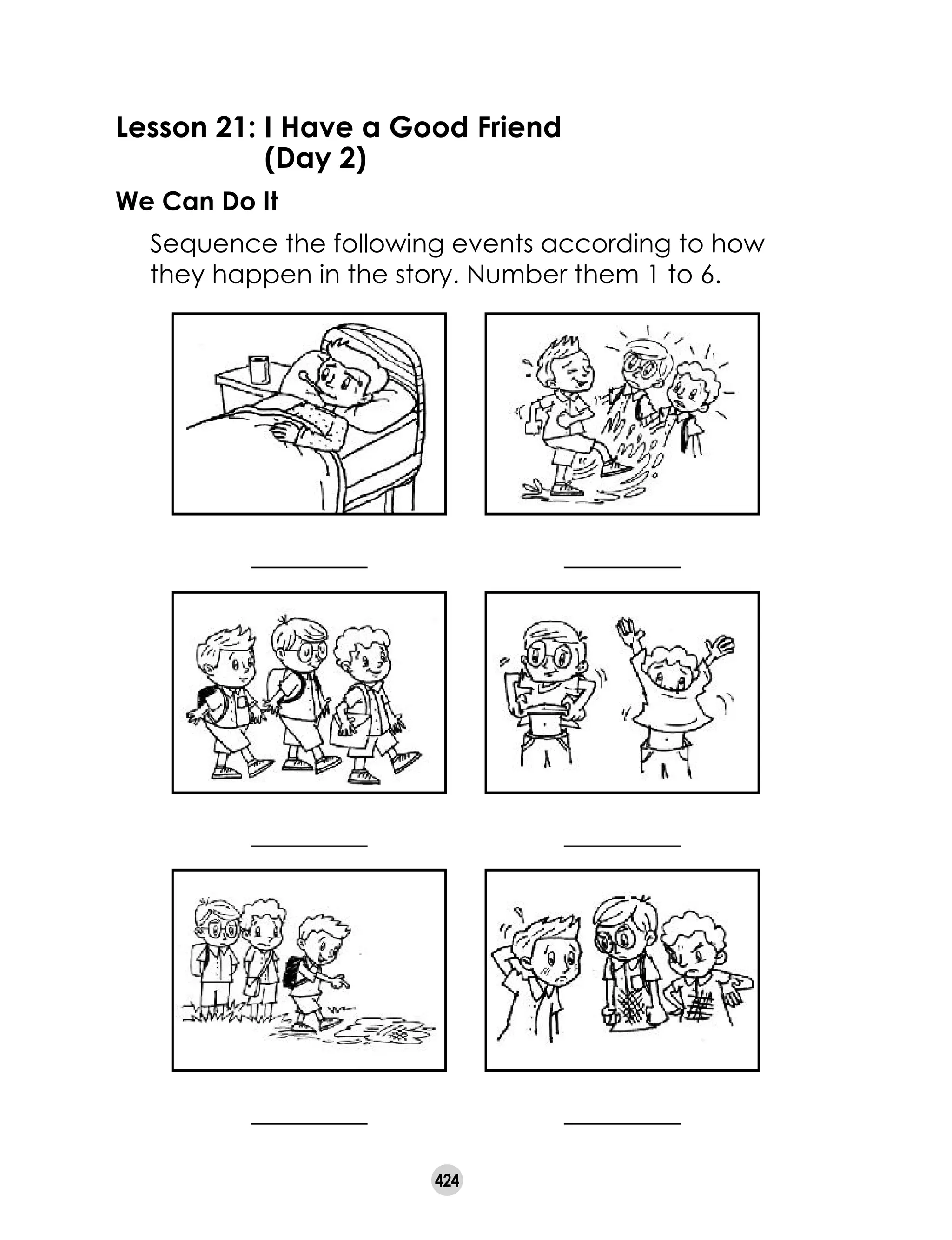 424
Lesson 21: I Have a Good Friend
	 (Day 2)
We Can Do It
	 Sequence the following events according to how
they happen in the story. Number them 1 to 6.
 