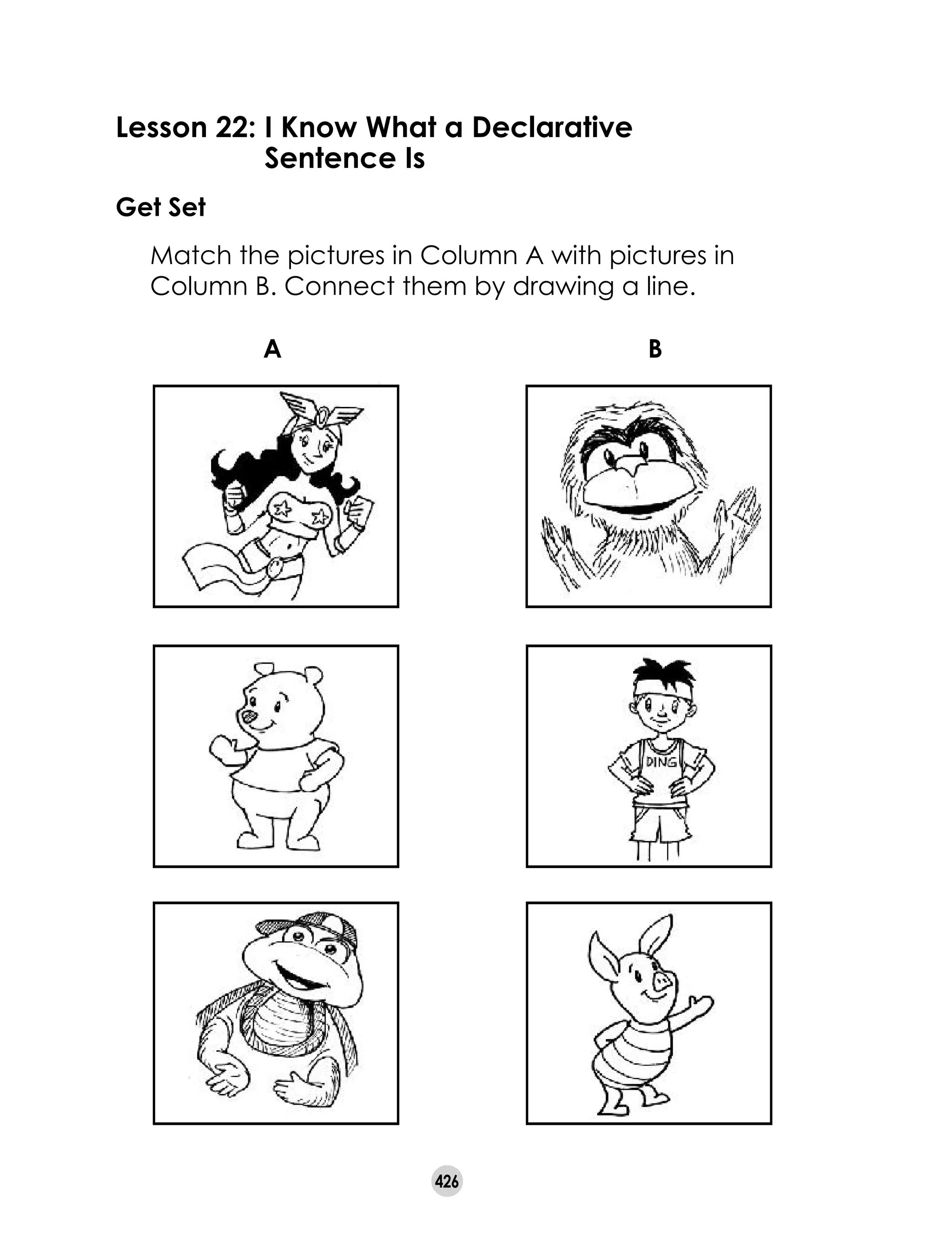 426
Lesson 22:	I Know What a Declarative
	 Sentence Is
Get Set
	 Match the pictures in Column A with pictures in
Column B. Connect them by drawing a line.
A B
 