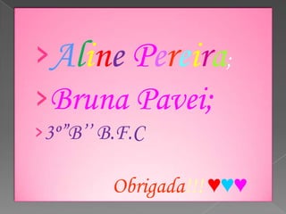 ›Aline Pereira;
›Bruna Pavei;
›3º”B’’ B.F.C

Obrigada!!! ♥♥♥

 