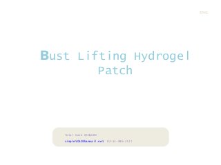 ENG

Bust Lifting Hydrogel
face 2 foot mask Luxury Therapy
Patch

Total Mask OEM&ODM
simple5062@hanmail.net

82-53-986-2121

 