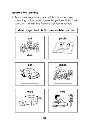 Measure My Learning
A.	From the box, choose a word that has the same
meaning as the word above the picture. Write that
word on the line. The first one was done for you.
dine huge halt build automobile picture
eat

photo

dine
______________

______________

car

make

______________

______________

large

stop

______________

______________
338

 