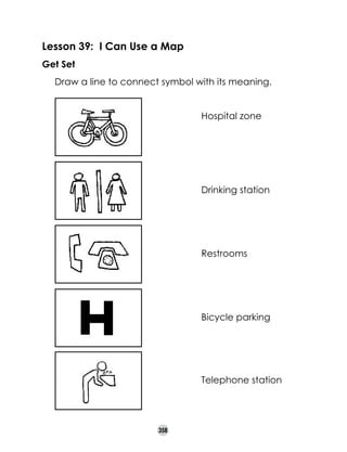 Lesson 39: I Can Use a Map
Get Set
	

Draw a line to connect symbol with its meaning.
Hospital zone

Drinking station

Restrooms

Bicycle parking

Telephone station

358

 