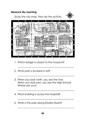 Measure My Learning
	

Study the city map, then do the activity.	

1.	 Which bridge is closest to the museum?
	

______________________________________________

2.	 What park is located in A2?
	

______________________________________________

3.	 When you look north, you see the river. 	
When you look east, you see the High School.
Where are you?
	

______________________________________________

4.	 What building is across the hospital?
	

______________________________________________

5.	 What is the park along Estrella Street?
	

______________________________________________
362

 