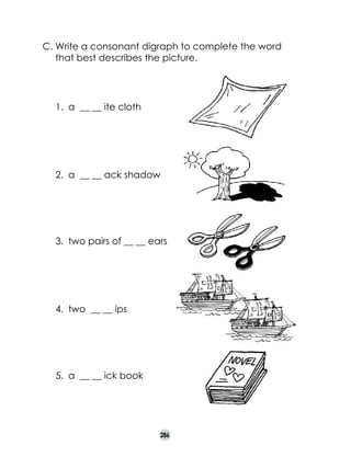 C.	Write a consonant digraph to complete the word
that best describes the picture.

1. 	a __ __ ite cloth

2. 	a __ __ ack shadow

3. 	two pairs of __ __ ears

4. 	two __ __ ips

5. 	a __ __ ick book

286

 