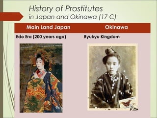 History of Prostitutes
in Japan and Okinawa (17 C)
Main Land Japan Okinawa
Edo Era (200 years ago) Ryukyu Kingdom
 