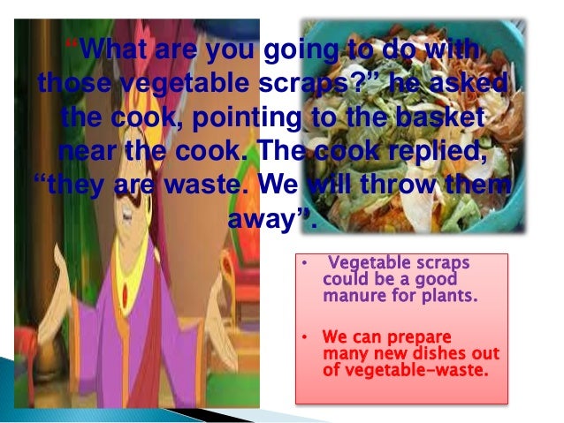 He took all the vegetables bits, washed them and cleaned well. Then he cut them into long strips. He put them in a huge po...
