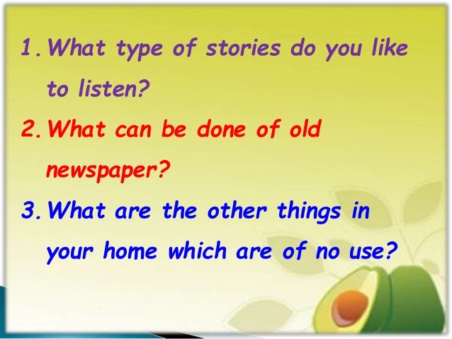 1.What type of stories do you like to listen? 2.What can be done of old newspaper? 3.What are the other things in your hom...