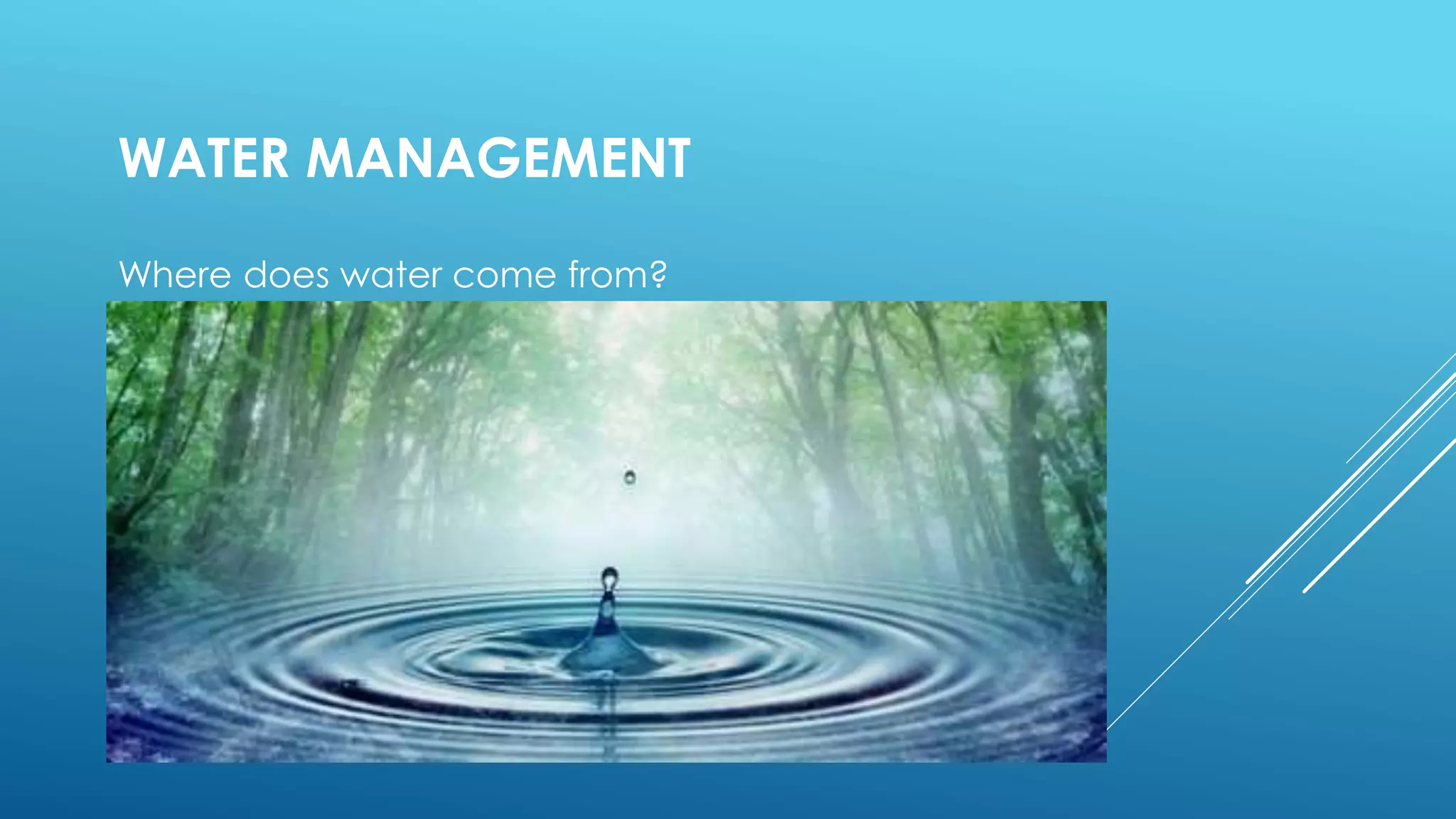 WATER MANAGEMENT
Where does water come from?
 