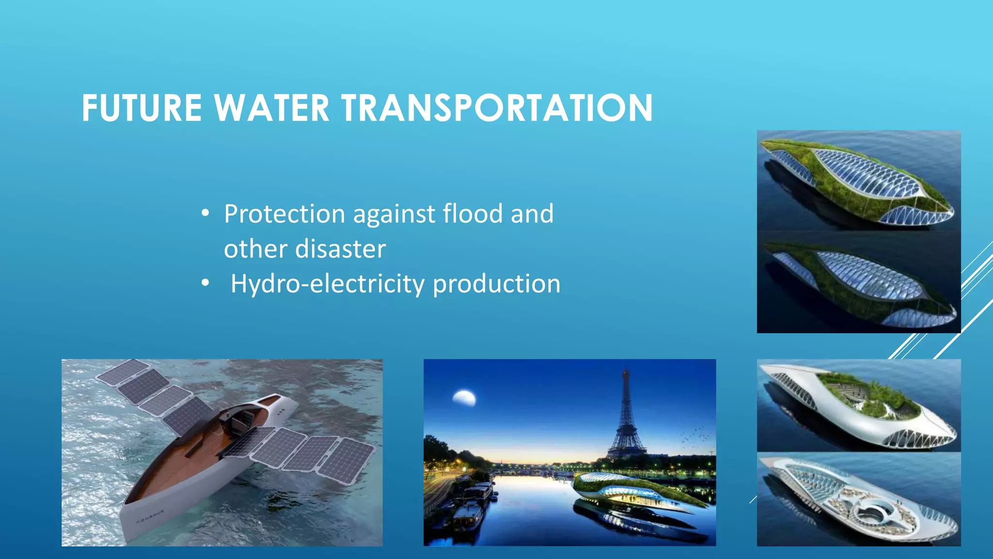 FUTURE WATER TRANSPORTATION
• Protection against flood and
other disaster
• Hydro-electricity production
 