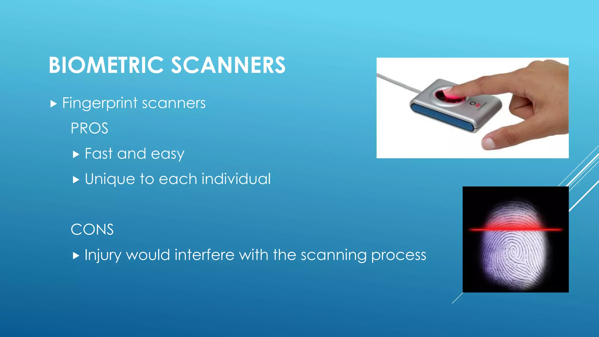 BIOMETRIC SCANNERS
 Fingerprint scanners
PROS
 Fast and easy
 Unique to each individual
CONS
 Injury would interfere with the scanning process
 