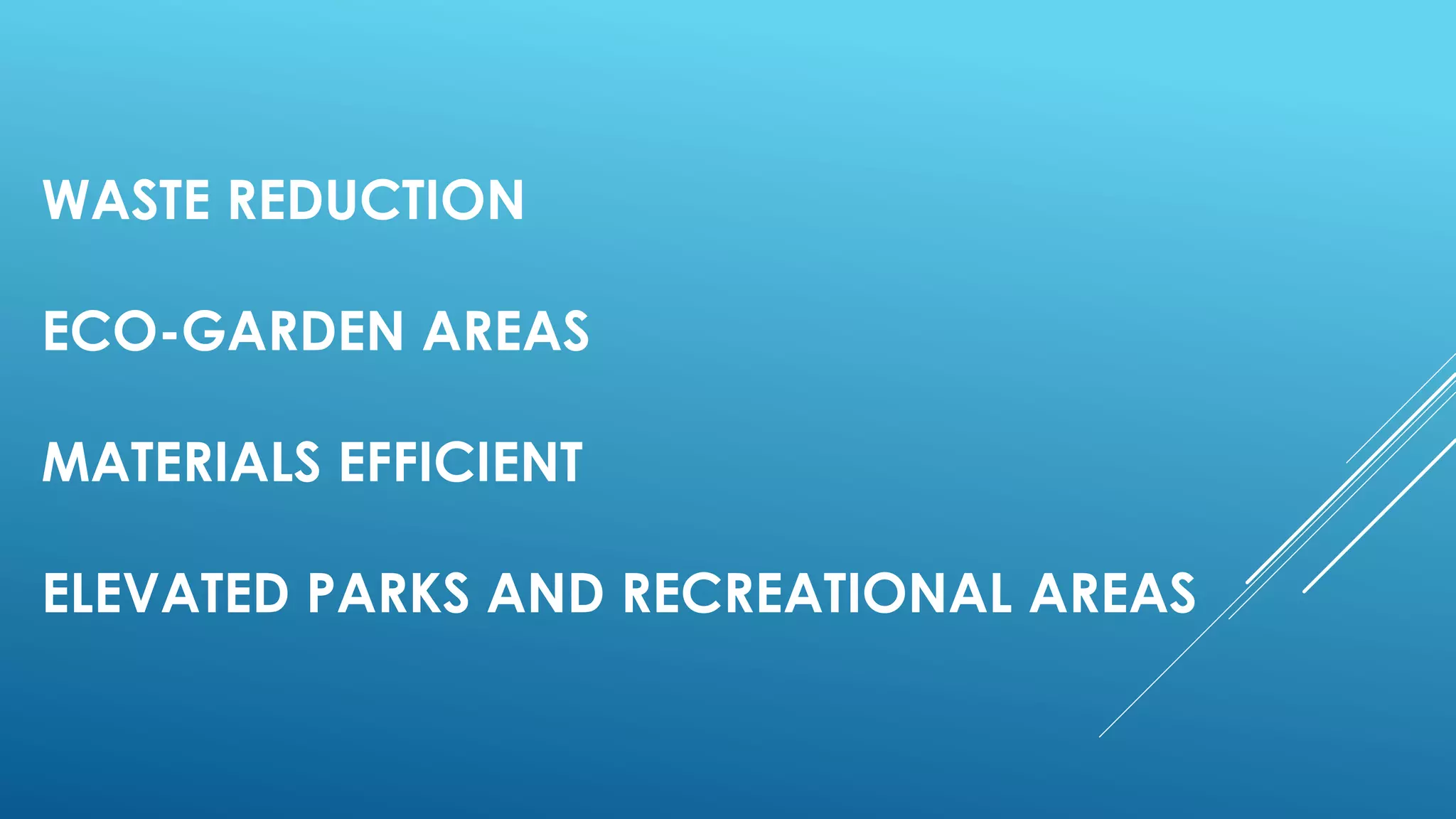 WASTE REDUCTION
ECO-GARDEN AREAS
MATERIALS EFFICIENT
ELEVATED PARKS AND RECREATIONAL AREAS
 