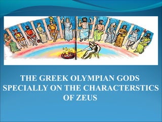 THE GREEK OLYMPIAN GODS
SPECIALLY ON THE CHARACTERSTICS
OF ZEUS
 