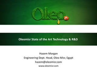 Hazem Morgan
Engineering Dept. Head, Oleo Misr, Egypt
hazem@oleomisr.com
www.oleomisr.com
Oleomisr State of the Art Technology & R&D
 